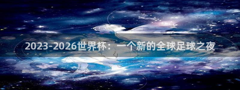 世界直播：2023-2026世界杯：一个新的全球足球之夜
