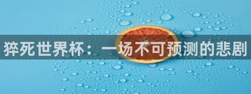 世界杯比赛时间：猝死世界杯：一场不可预测的悲剧