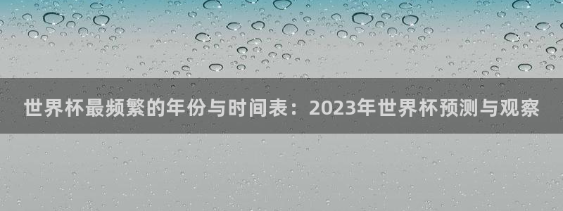 男足世界杯预选赛赛程：世界杯最频繁的年份与时间表：2023年世界杯预测与观察